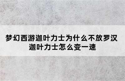 梦幻西游迦叶力士为什么不放罗汉 迦叶力士怎么变一速